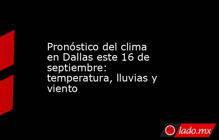 Pronóstico del clima en Dallas este 16 de septiembre: temperatura, lluvias y viento. Noticias en tiempo real