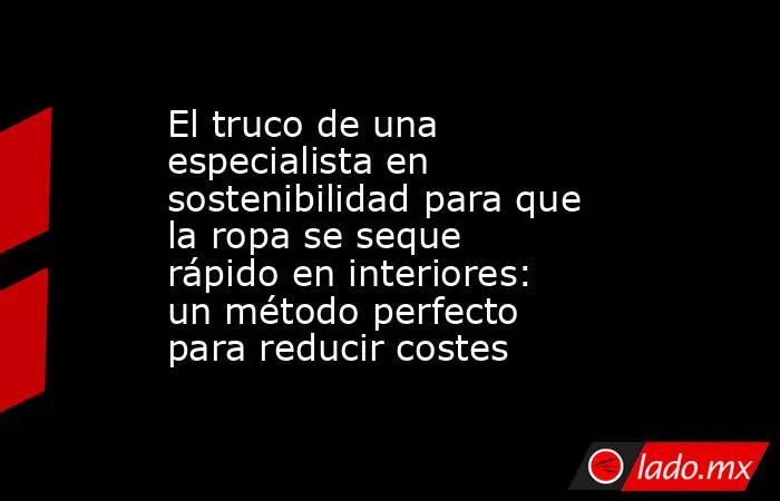 El truco de una especialista en sostenibilidad para que la ropa se seque rápido en interiores: un método perfecto para reducir costes. Noticias en tiempo real