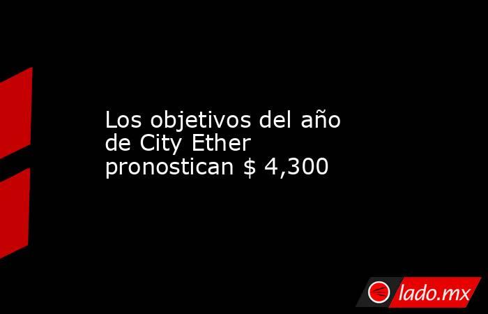 Los objetivos del año de City Ether pronostican $ 4,300. Noticias en tiempo real