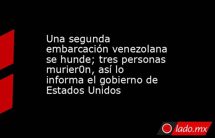 Una segunda embarcación venezolana se hunde; tres personas murier0n, así lo informa el gobierno de Estados Unidos. Noticias en tiempo real