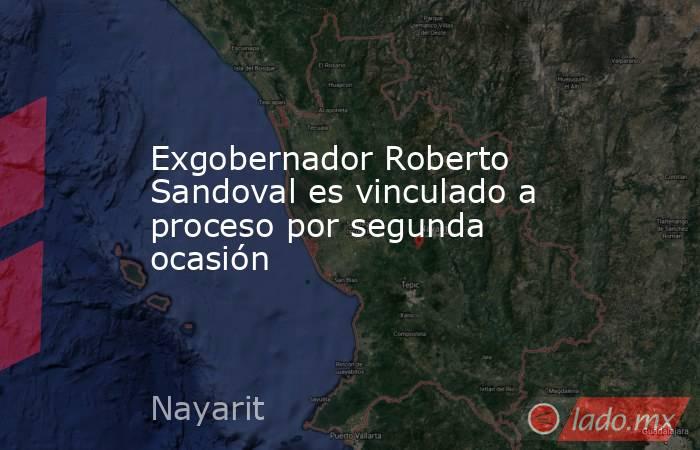 Exgobernador Roberto Sandoval es vinculado a proceso por segunda ocasión. Noticias en tiempo real