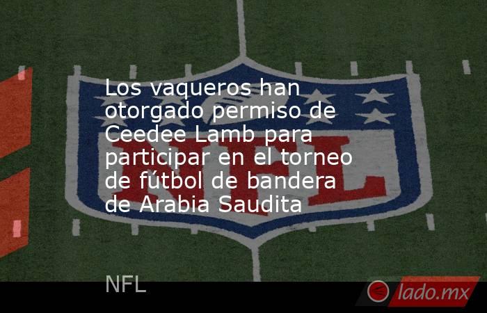 Los vaqueros han otorgado permiso de Ceedee Lamb para participar en el torneo de fútbol de bandera de Arabia Saudita. Noticias en tiempo real
