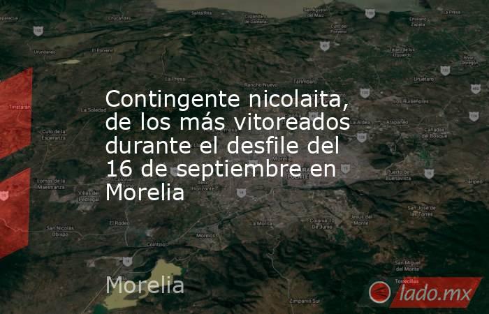 Contingente nicolaita, de los más vitoreados durante el desfile del 16 de septiembre en Morelia. Noticias en tiempo real