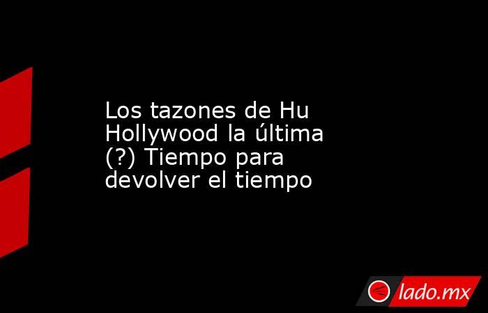 Los tazones de Hu Hollywood la última (?) Tiempo para devolver el tiempo. Noticias en tiempo real