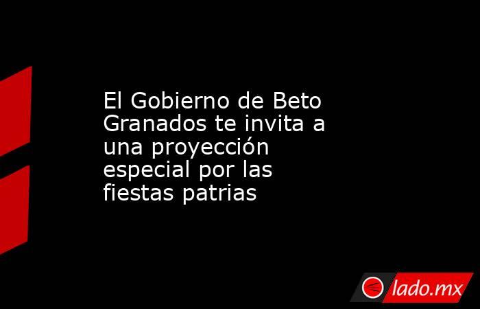 El Gobierno de Beto Granados te invita a una proyección especial por las fiestas patrias. Noticias en tiempo real