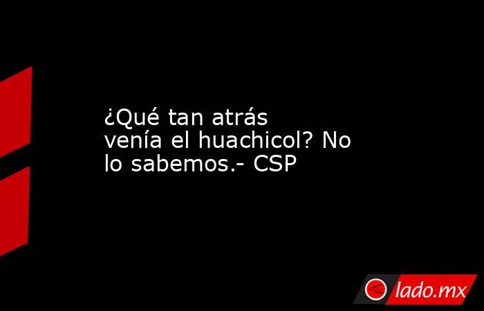 ¿Qué tan atrás venía el huachicol? No lo sabemos.- CSP. Noticias en tiempo real