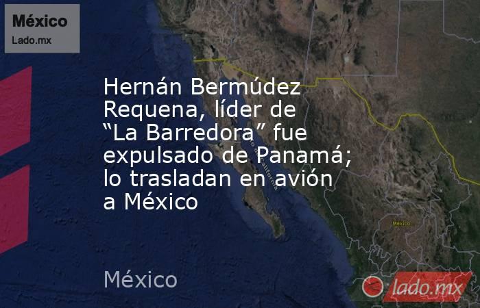 Hernán Bermúdez Requena, líder de “La Barredora” fue expulsado de Panamá; lo trasladan en avión a México . Noticias en tiempo real
