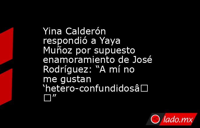 Yina Calderón respondió a Yaya Muñoz por supuesto enamoramiento de José Rodríguez: “A mí no me gustan ‘hetero-confundidos’”. Noticias en tiempo real