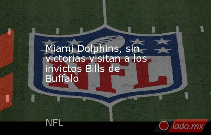 Miami Dolphins, sin victorias visitan a los invictos Bills de Buffalo. Noticias en tiempo real