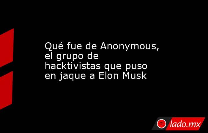 Qué fue de Anonymous, el grupo de hacktivistas que puso en jaque a Elon Musk. Noticias en tiempo real