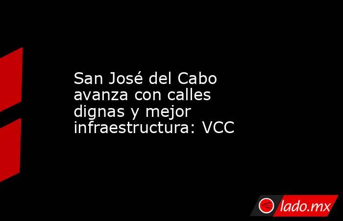 San José del Cabo avanza con calles dignas y mejor infraestructura: VCC. Noticias en tiempo real