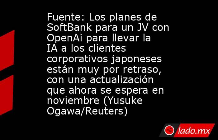 Fuente: Los planes de SoftBank para un JV con OpenAi para llevar la IA a los clientes corporativos japoneses están muy por retraso, con una actualización que ahora se espera en noviembre (Yusuke Ogawa/Reuters). Noticias en tiempo real
