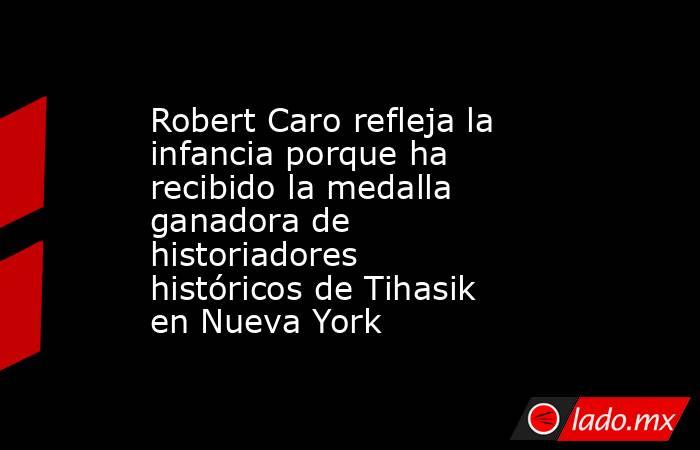 Robert Caro refleja la infancia porque ha recibido la medalla ganadora de historiadores históricos de Tihasik en Nueva York. Noticias en tiempo real