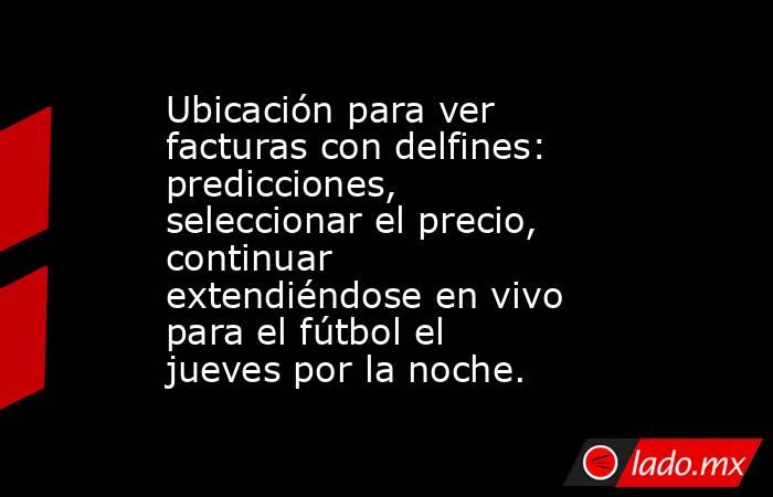 Ubicación para ver facturas con delfines: predicciones, seleccionar el precio, continuar extendiéndose en vivo para el fútbol el jueves por la noche.. Noticias en tiempo real