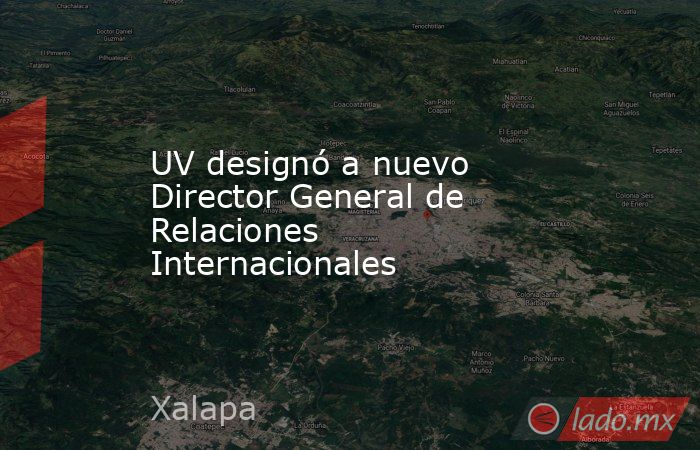 UV designó a nuevo Director General de Relaciones Internacionales. Noticias en tiempo real