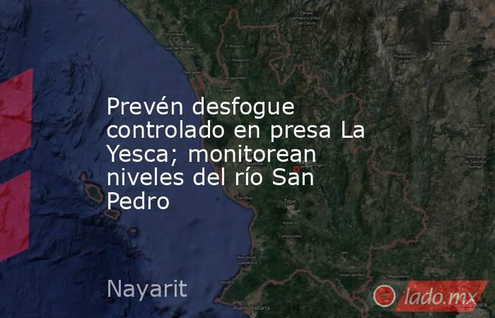 Prevén desfogue controlado en presa La Yesca; monitorean niveles del río San Pedro. Noticias en tiempo real