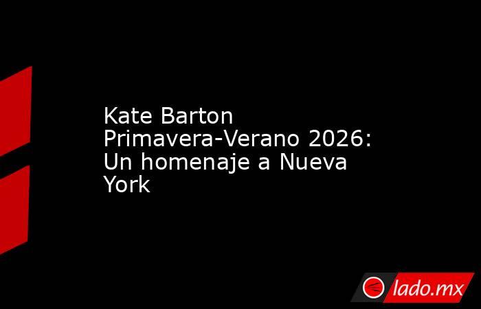 Kate Barton Primavera-Verano 2026: Un homenaje a Nueva York. Noticias en tiempo real