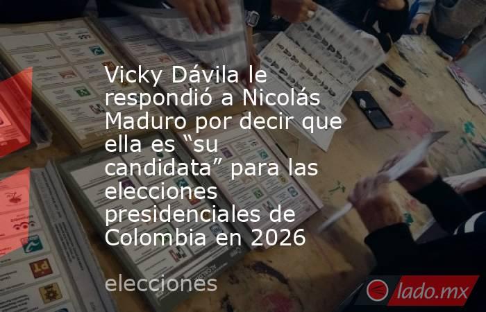 Vicky Dávila le respondió a Nicolás Maduro por decir que ella es “su candidata” para las elecciones presidenciales de Colombia en 2026. Noticias en tiempo real