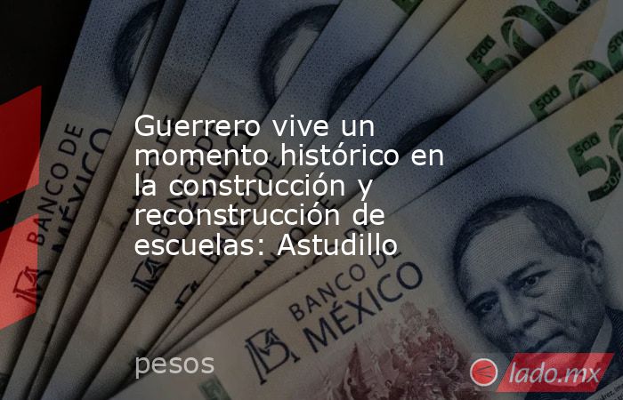 Guerrero vive un momento histórico en la construcción y reconstrucción de escuelas: Astudillo. Noticias en tiempo real