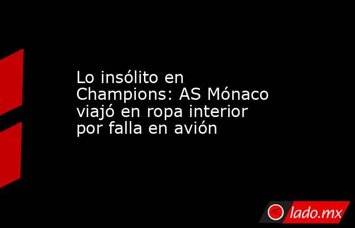 Lo insólito en Champions: AS Mónaco viajó en ropa interior por falla en avión. Noticias en tiempo real