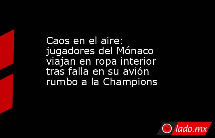 Caos en el aire: jugadores del Mónaco viajan en ropa interior tras falla en su avión rumbo a la Champions. Noticias en tiempo real