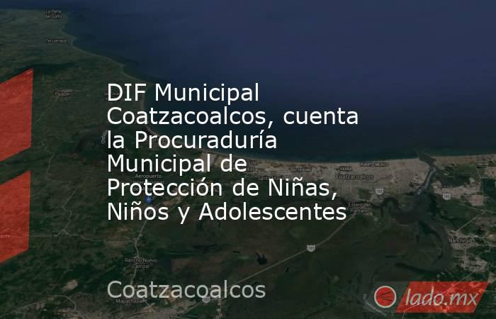 DIF Municipal Coatzacoalcos, cuenta la Procuraduría Municipal de Protección de Niñas, Niños y Adolescentes. Noticias en tiempo real
