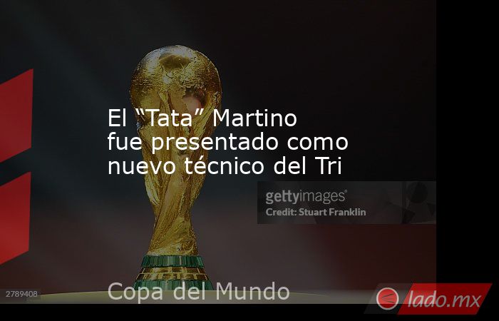El “Tata” Martino fue presentado como nuevo técnico del Tri. Noticias en tiempo real