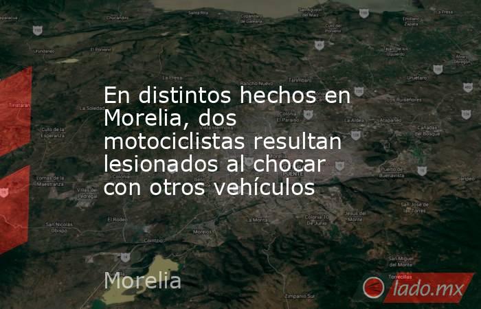En distintos hechos en Morelia, dos motociclistas resultan lesionados al chocar con otros vehículos. Noticias en tiempo real