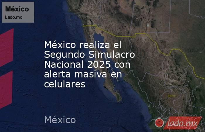 México realiza el Segundo Simulacro Nacional 2025 con alerta masiva en celulares. Noticias en tiempo real