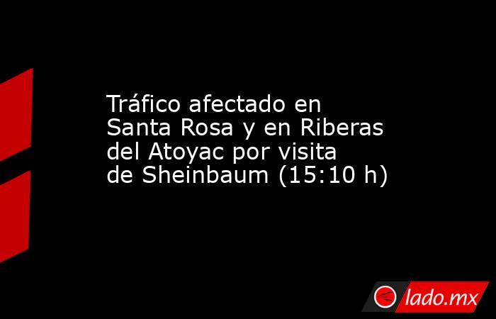 Tráfico afectado en Santa Rosa y en Riberas del Atoyac por visita de Sheinbaum (15:10 h). Noticias en tiempo real