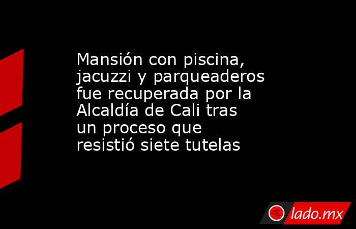 Mansión con piscina, jacuzzi y parqueaderos fue recuperada por la Alcaldía de Cali tras un proceso que resistió siete tutelas . Noticias en tiempo real