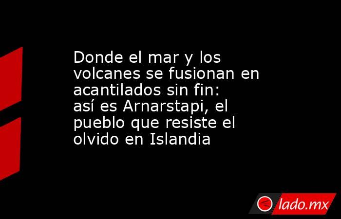 Donde el mar y los volcanes se fusionan en acantilados sin fin: así es Arnarstapi, el pueblo que resiste el olvido en Islandia . Noticias en tiempo real