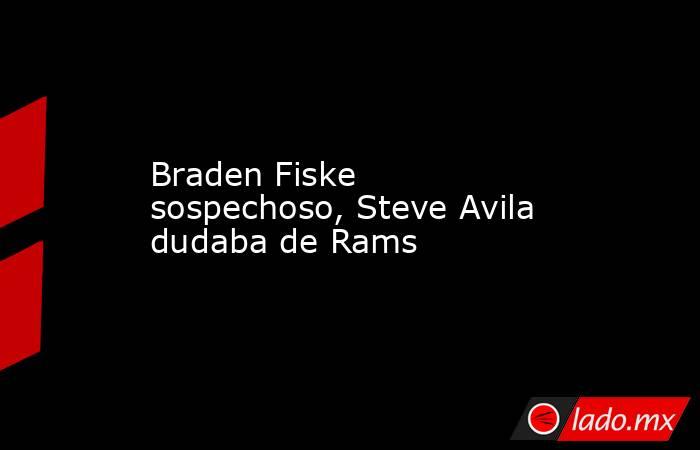 Braden Fiske sospechoso, Steve Avila dudaba de Rams. Noticias en tiempo real