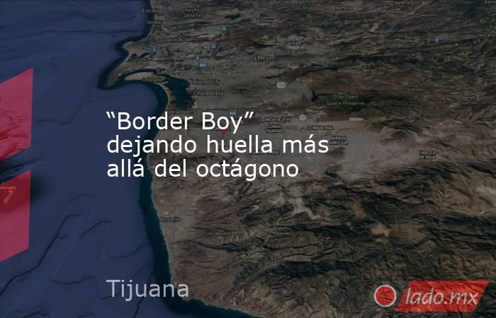 “Border Boy” dejando huella más allá del octágono. Noticias en tiempo real