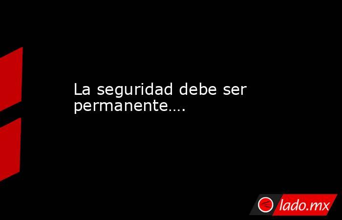 La seguridad debe ser permanente….. Noticias en tiempo real