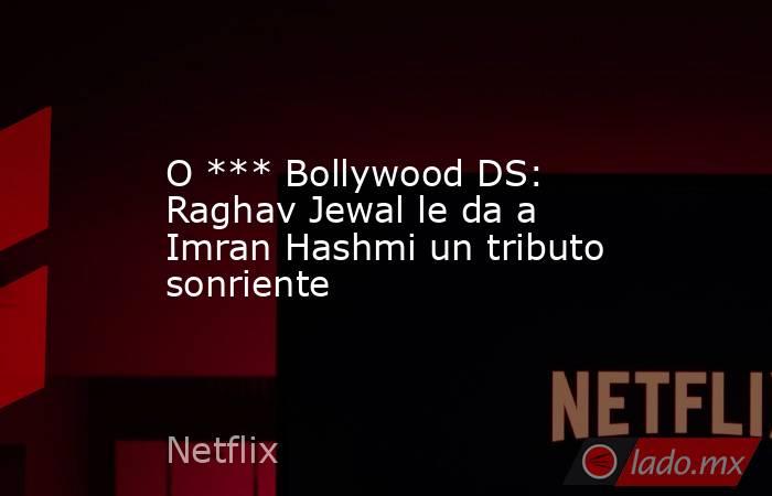 O *** Bollywood DS: Raghav Jewal le da a Imran Hashmi un tributo sonriente. Noticias en tiempo real