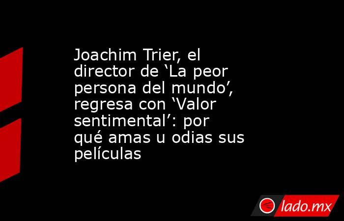 Joachim Trier, el director de ‘La peor persona del mundo’, regresa con ‘Valor sentimental’: por qué amas u odias sus películas. Noticias en tiempo real