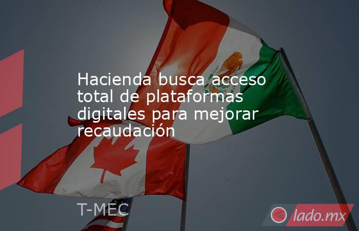 Hacienda busca acceso total de plataformas digitales para mejorar recaudación. Noticias en tiempo real