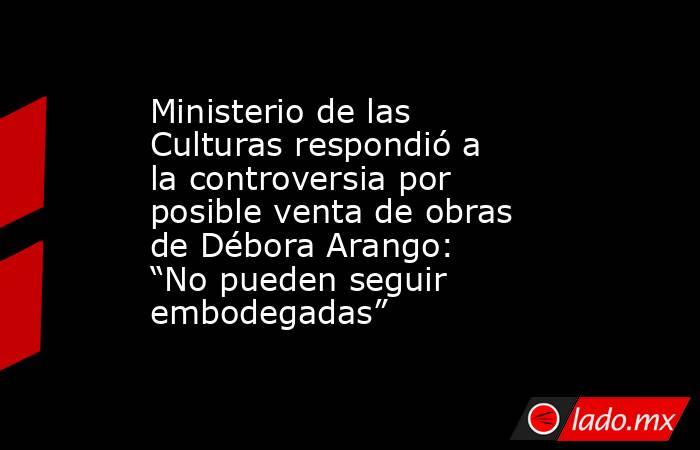 Ministerio de las Culturas respondió a la controversia por posible venta de obras de Débora Arango: “No pueden seguir embodegadas”. Noticias en tiempo real