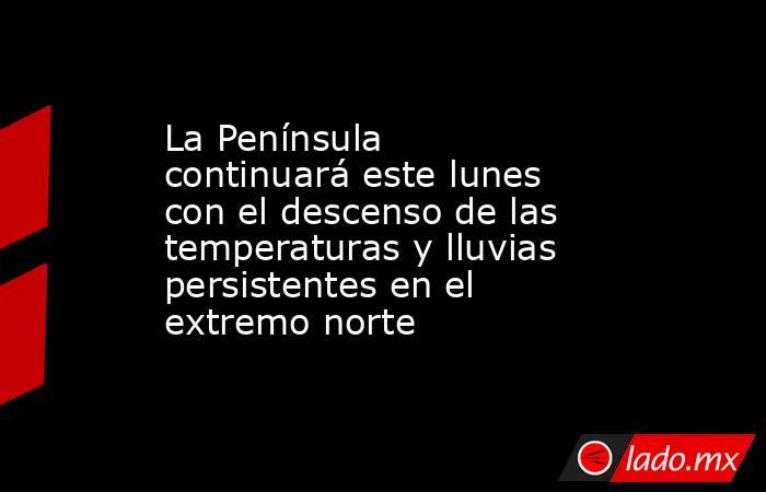 La Península continuará este lunes con el descenso de las temperaturas y lluvias persistentes en el extremo norte. Noticias en tiempo real