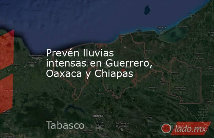 Prevén lluvias intensas en Guerrero, Oaxaca y Chiapas. Noticias en tiempo real