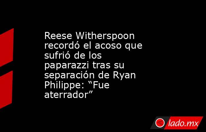Reese Witherspoon recordó el acoso que sufrió de los paparazzi tras su separación de Ryan Philippe: “Fue aterrador”. Noticias en tiempo real