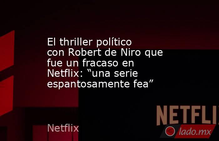 El thriller político con Robert de Niro que fue un fracaso en Netflix: “una serie espantosamente fea”. Noticias en tiempo real