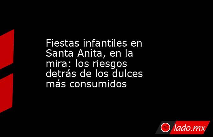 Fiestas infantiles en Santa Anita, en la mira: los riesgos detrás de los dulces más consumidos. Noticias en tiempo real