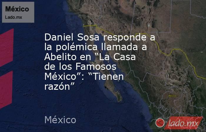 Daniel Sosa responde a la polémica llamada a  Abelito en “La Casa de los Famosos México”: “Tienen razón”. Noticias en tiempo real