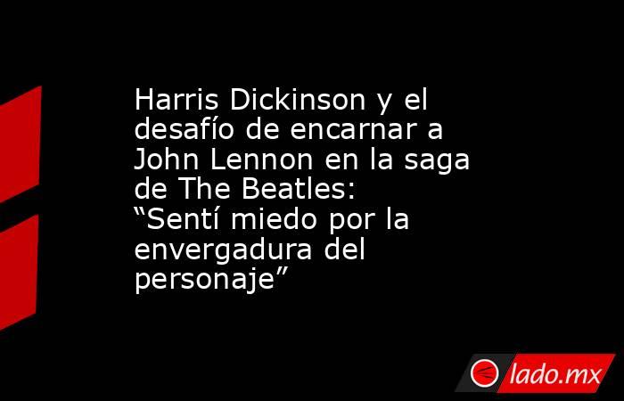 Harris Dickinson y el desafío de encarnar a John Lennon en la saga de The Beatles: “Sentí miedo por la envergadura del personaje”. Noticias en tiempo real