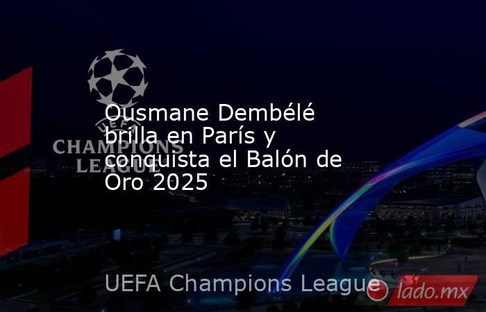 Ousmane Dembélé brilla en París y conquista el Balón de Oro 2025. Noticias en tiempo real