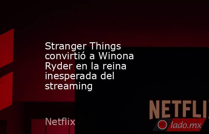 Stranger Things convirtió a Winona Ryder en la reina inesperada del streaming. Noticias en tiempo real