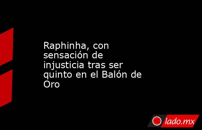 Raphinha, con sensación de injusticia tras ser quinto en el Balón de Oro. Noticias en tiempo real