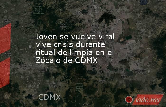 Joven se vuelve viral vive crisis durante ritual de limpia en el Zócalo de CDMX. Noticias en tiempo real